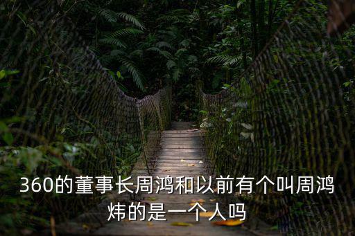 360的董事長(zhǎng)周鴻和以前有個(gè)叫周鴻煒的是一個(gè)人嗎