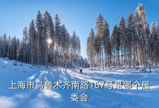 上海市烏魯木齊南路167號是哪個居委會