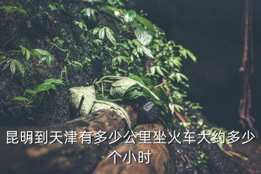 昆明到天津，天津到昆明有多少公里