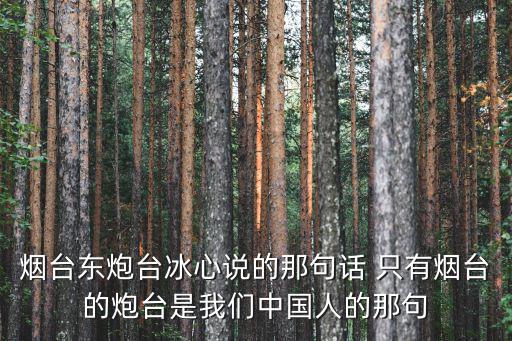 煙臺東炮臺冰心說的那句話 只有煙臺的炮臺是我們中國人的那句
