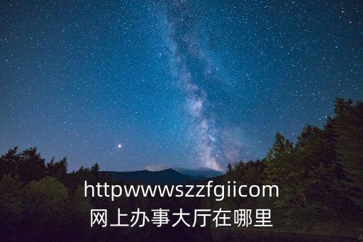 社會保險網上辦事大廳，httpwwwszzfgiicom網上辦事大廳在哪里