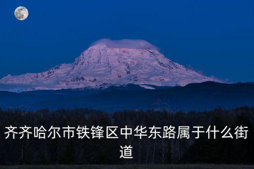 齊齊哈爾市鐵鋒區中華東路屬于什么街道