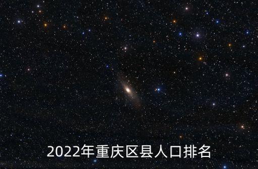 2022年重慶區(qū)縣人口排名