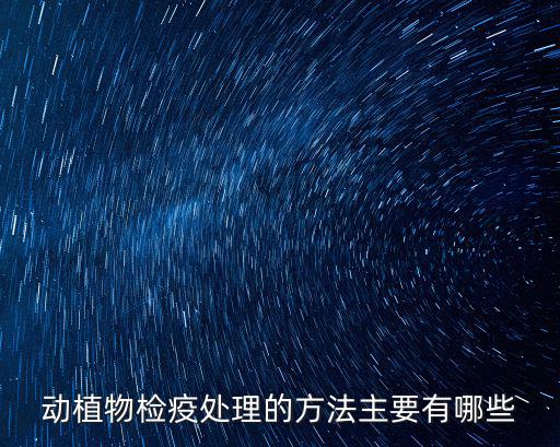 動植物檢疫處理的方法主要有哪些