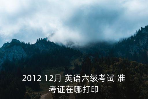 2012 12月 英語六級考試 準考證在哪打印