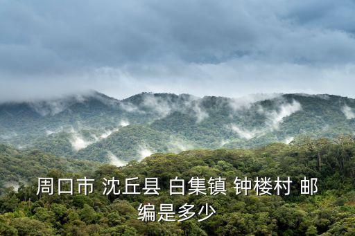 周口市 沈丘縣 白集鎮(zhèn) 鐘樓村 郵編是多少