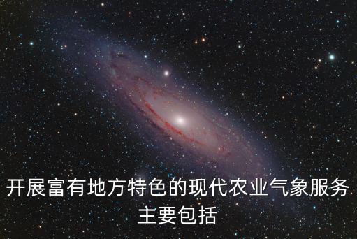開展富有地方特色的現代農業氣象服務主要包括