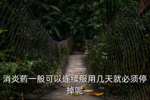 消炎藥一般可以連續(xù)服用幾天就必須停掉呢