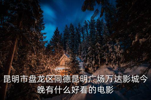 昆明市盤龍區(qū)同德昆明廣場(chǎng)萬(wàn)達(dá)影城今晚有什么好看的電影