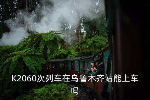 k2060，K2060次列車在烏魯木齊站能上車嗎