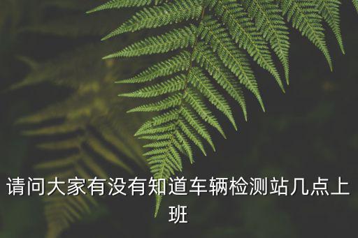 請問大家有沒有知道車輛檢測站幾點上班