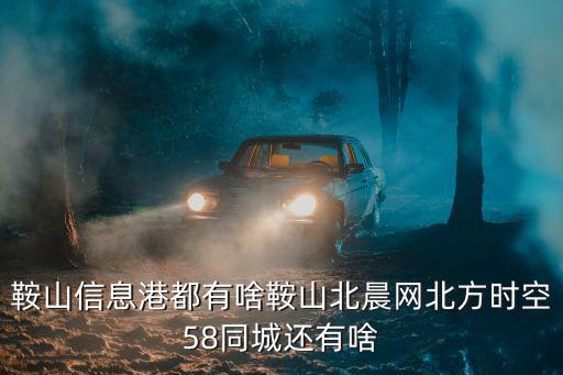 鞍山信息港都有啥鞍山北晨網(wǎng)北方時(shí)空58同城還有啥