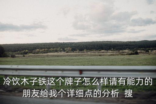 冷飲木子鐵這個牌子怎么樣請有能力的朋友給我個詳細點的分析  搜
