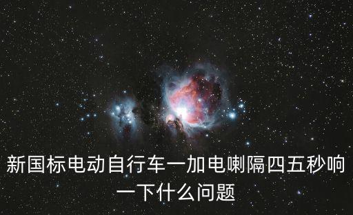 新國(guó)標(biāo)電動(dòng)自行車一加電喇隔四五秒響一下什么問題