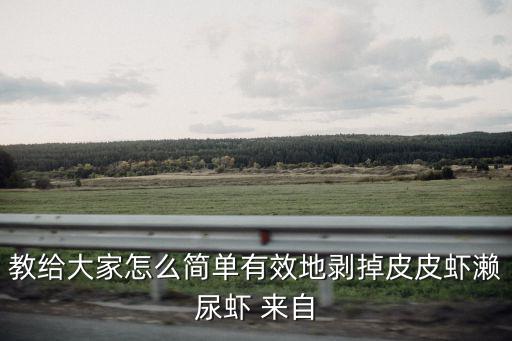 教給大家怎么簡(jiǎn)單有效地剝掉皮皮蝦瀨尿蝦 來(lái)自