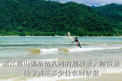 湛江霞山哪所幼兒園的規(guī)模最大師資最強學費是多少什么時候報