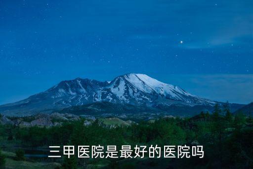 三甲醫院，三甲醫院是最好的醫院嗎