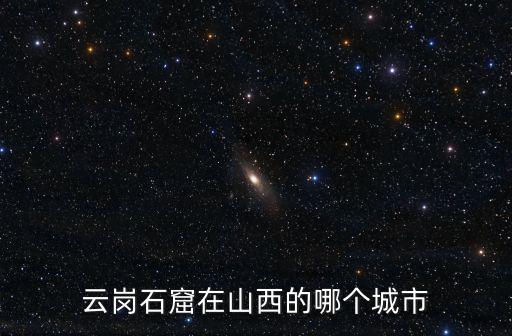 山西云岡石窟，云岡石窟在山西的哪個(gè)城市