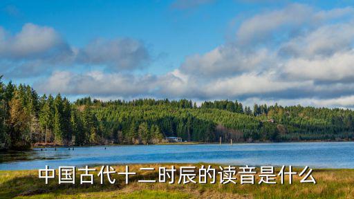 中國古代十二時辰的讀音是什么