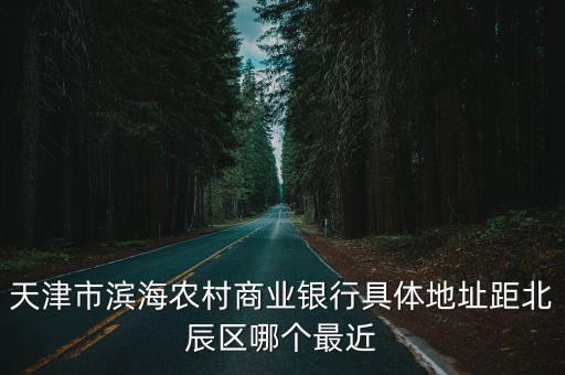 天津市濱海農村商業銀行具體地址距北辰區哪個最近