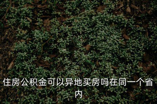 外地公積金可以在本地買房嗎，住房公積金可以異地買房嗎在同一個省內