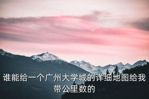 誰能給一個廣州大學(xué)城的詳細地圖給我?guī)Ч飻?shù)的