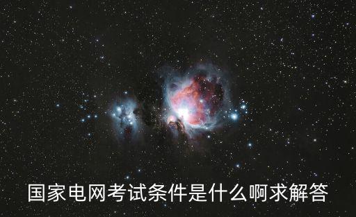 國(guó)網(wǎng)考試報(bào)名條件，有誰(shuí)知道2018國(guó)家電網(wǎng)招聘考試的要求和報(bào)考條件有哪些