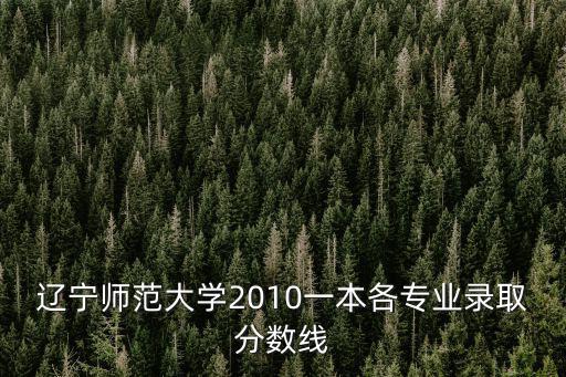 遼寧師范大學2010一本各專業錄取分數線