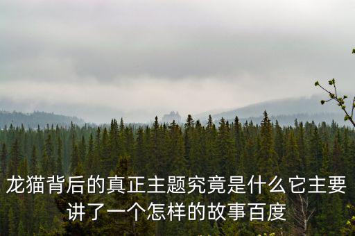 龍貓背后的真正主題究竟是什么它主要講了一個怎樣的故事百度