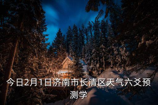 濟南市長清區天氣，今日2月1日濟南市長清區天氣六爻預測學
