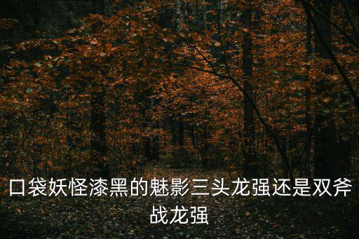 頭龍，口袋妖怪漆黑的魅影三頭龍強還是雙斧戰龍強