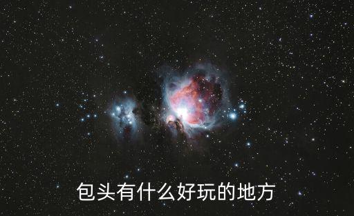 包頭有什么好玩的，包頭有哪些好玩的地方呢
