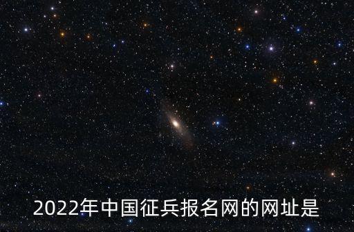 2022年中國征兵報(bào)名網(wǎng)的網(wǎng)址是