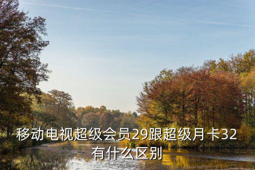 移動電視超級會員29跟超級月卡32有什么區別