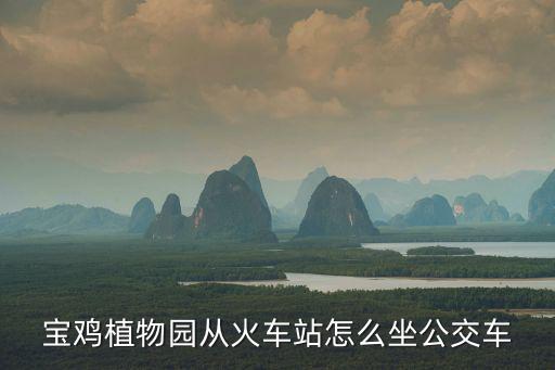 寶雞植物園從火車站怎么坐公交車