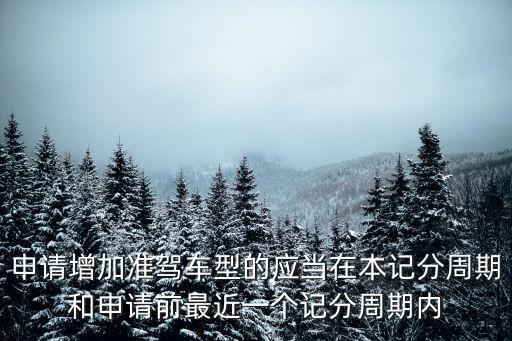 增加準駕車型，申請增加準駕車型的應當在本記分周期和申請前最近一個記分周期內