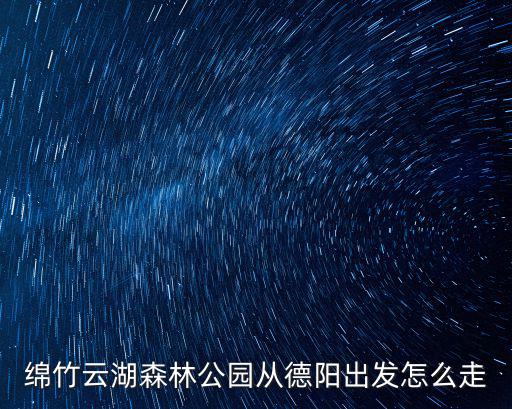 綿竹云湖森林公園從德陽出發怎么走
