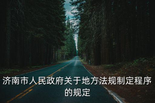 濟南市人民政府關于地方法規制定程序的規定