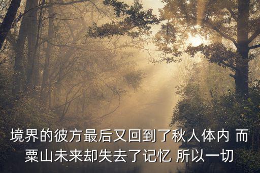 境界的彼方最后又回到了秋人體內(nèi) 而粟山未來卻失去了記憶 所以一切