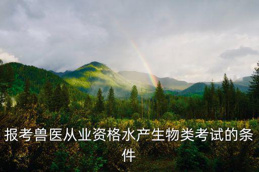 報考獸醫從業資格水產生物類考試的條件