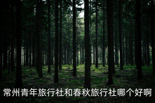 常州青年旅行社和春秋旅行社哪個好啊