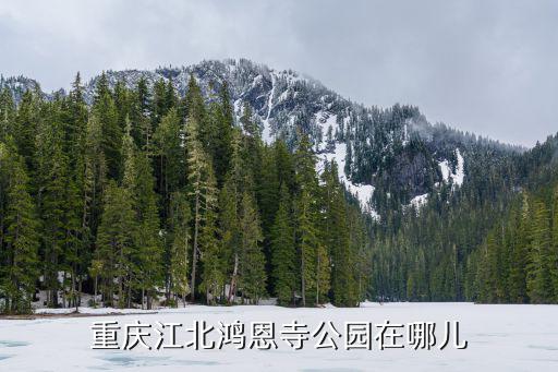 重慶江北鴻恩寺公園在哪兒