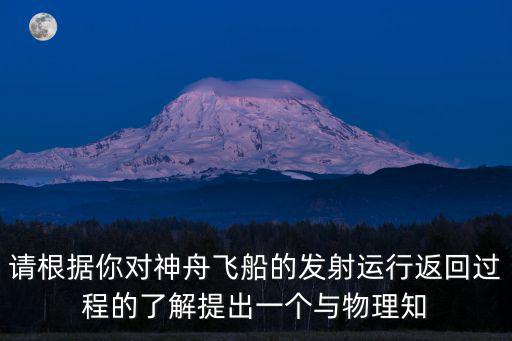 神舟十二號(hào)返回，請(qǐng)根據(jù)你對(duì)神舟飛船的發(fā)射運(yùn)行返回過(guò)程的了解提出一個(gè)與物理知