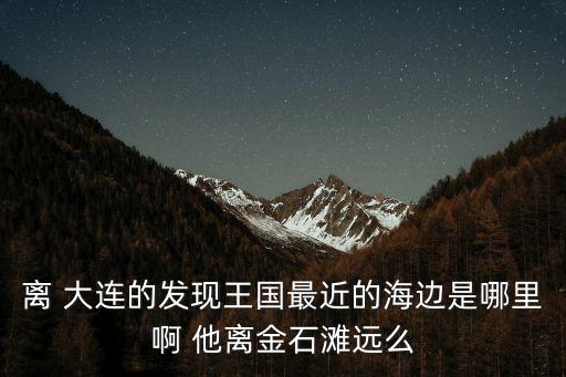 大連發(fā)現(xiàn)王國地圖，誰有大連發(fā)現(xiàn)王國的導(dǎo)航地圖
