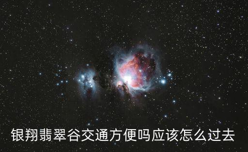 銀翔翡翠谷交通方便嗎應該怎么過去