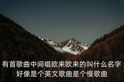 有首歌曲中間唱歐來歐來的叫什么名字好像是個英文歌曲是個慢歌曲