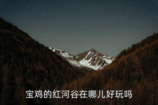 寶雞的紅河谷在哪兒好玩嗎