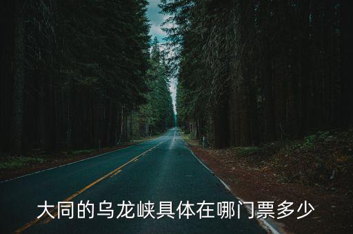 大同的烏龍峽具體在哪門票多少