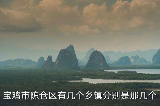 寶雞市陳倉(cāng)區(qū)有幾個(gè)鄉(xiāng)鎮(zhèn)分別是那幾個(gè)
