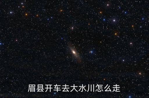 眉縣開車去大水川怎么走